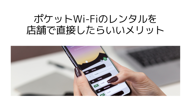 ポケットWi-Fiのレンタルを店舗で直接したらいいメリット