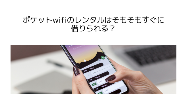 ポケットwifiのレンタルはそもそもすぐに借りられる？